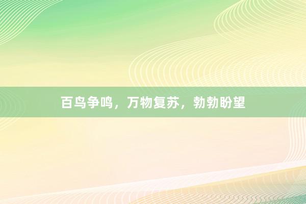 百鸟争鸣，万物复苏，勃勃盼望