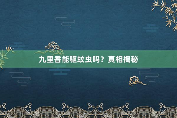 九里香能驱蚊虫吗？真相揭秘