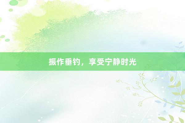 振作垂钓，享受宁静时光