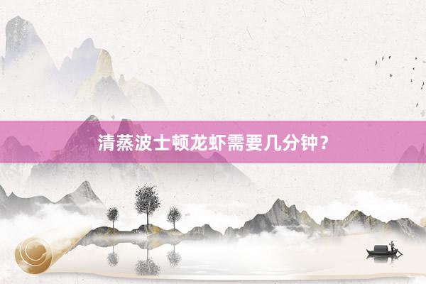清蒸波士顿龙虾需要几分钟？