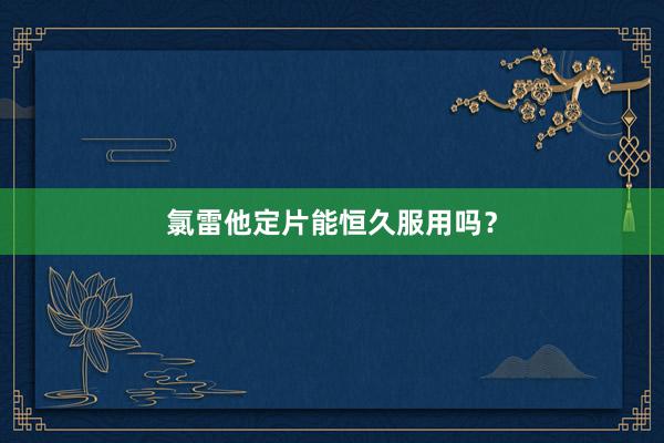 氯雷他定片能恒久服用吗？