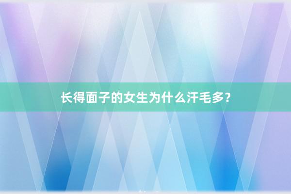 长得面子的女生为什么汗毛多？