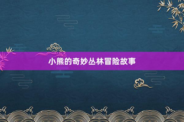 小熊的奇妙丛林冒险故事