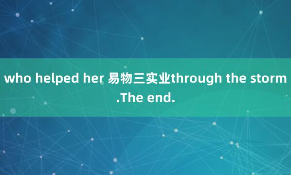 who helped her 易物三实业through the storm.The end.